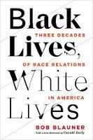 Black Lives, White Lives: Three Decades of Race Relations in America - Bob Blauner - cover