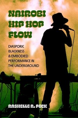Nairobi Hip Hop Flow: Diasporic Blackness and Embodied Performance in the Underground - RaShelle R. Peck - cover