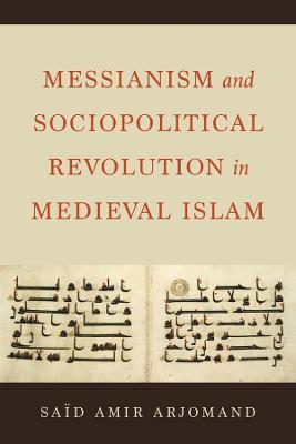 Messianism and Sociopolitical Revolution in Medieval Islam - Said Amir Arjomand - cover