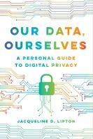 Our Data, Ourselves: A Personal Guide to Digital Privacy - Jacqueline D. Lipton - cover