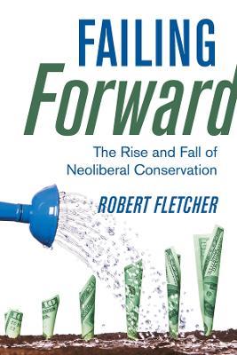 Failing Forward: The Rise and Fall of Neoliberal Conservation - Robert Fletcher - cover