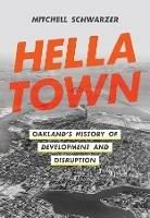 Hella Town: Oakland's History of Development and Disruption - Mitchell Schwarzer - cover