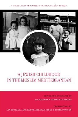 A Jewish Childhood in the Muslim Mediterranean: A Collection of Stories Curated by Leïla Sebbar - Lia Brozgal - cover