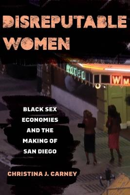 Disreputable Women: Black Sex Economies and the Making of San Diego - Christina Jessica Carney - cover