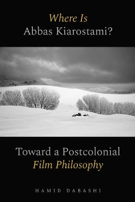 Where Is Abbas Kiarostami?: Toward a Postcolonial Film-Philosophy - Hamid Dabashi - cover