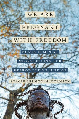 We Are Pregnant with Freedom: Black Feminist Storytelling for Reproductive Justice - Stacie Elizabeth Selmon McCormick - cover