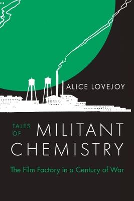 Tales of Militant Chemistry: The Film Factory in a Century of War - Alice Lovejoy - cover