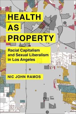 Health as Property: Racial Capitalism and Sexual Liberalism in Los Angeles - Nic John Ramos - cover