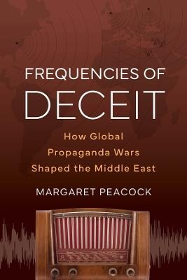 Frequencies of Deceit: How Global Propaganda Wars Shaped the Middle East - Margaret Elizabeth Peacock - cover