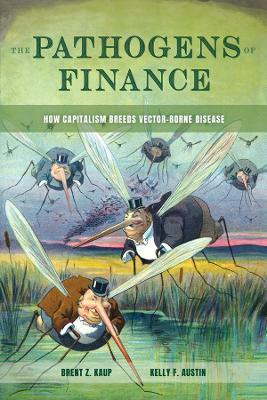 The Pathogens of Finance: How Capitalism Breeds Vector-Borne Disease - Brent Z. Kaup,Kelly F. Austin - cover