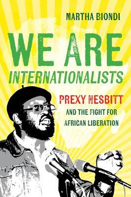 We Are Internationalists: Prexy Nesbitt and the Fight for African Liberation - Martha Biondi - cover
