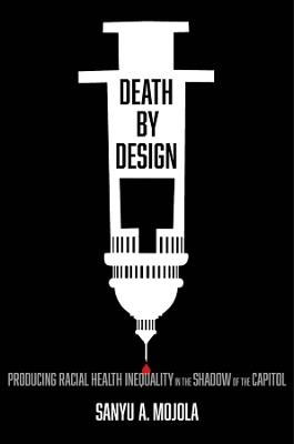 Death by Design: Producing Racial Health Inequality in the Shadow of the Capitol - Sanyu A. Mojola - cover
