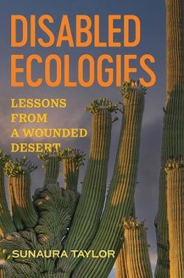 Disabled Ecologies: Lessons from a Wounded Desert - Sunaura Taylor - cover