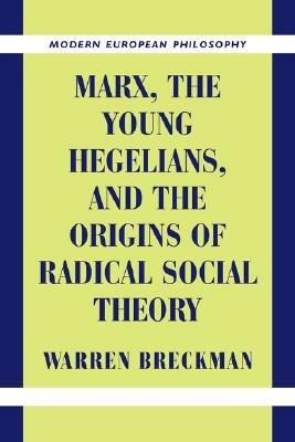 Marx, the Young Hegelians, and the Origins of Radical Social Theory: Dethroning the Self - Warren Breckman - cover