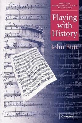 Playing with History: The Historical Approach to Musical Performance - John Butt - cover