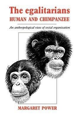The Egalitarians - Human and Chimpanzee: An Anthropological View of Social Organization - Margaret Power - cover
