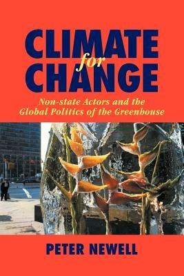 Climate for Change: Non-State Actors and the Global Politics of the Greenhouse - Peter Newell - cover