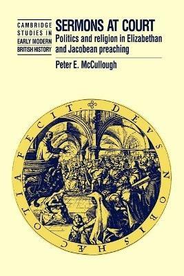 Sermons at Court: Politics and Religion in Elizabethan and Jacobean Preaching - Peter McCullough - cover