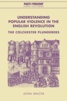 Understanding Popular Violence in the English Revolution: The Colchester Plunderers - John Walter - cover