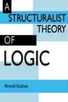 A Structuralist Theory of Logic - Arnold Koslow - cover