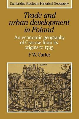 Trade and Urban Development in Poland: An Economic Geography of Cracow, from its Origins to 1795 - F. W. Carter - cover