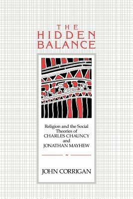 The Hidden Balance: Religion and the Social Theories of Charles Chauncy and Jonathan Mayhew - John Corrigan - cover