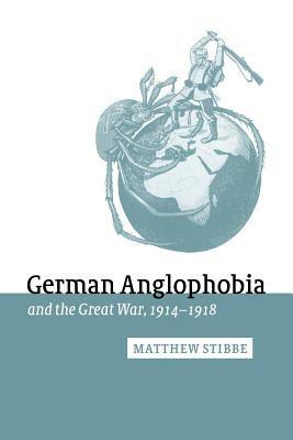 German Anglophobia and the Great War, 1914-1918 - Matthew Stibbe - cover
