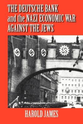 The Deutsche Bank and the Nazi Economic War against the Jews: The Expropriation of Jewish-Owned Property - Harold James - cover