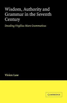 Wisdom, Authority and Grammar in the Seventh Century: Decoding Virgilius Maro Grammaticus - Vivien Law - cover