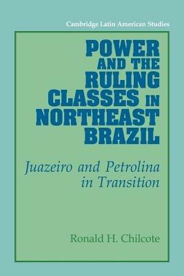 Power and the Ruling Classes in Northeast Brazil: Juazeiro and Petrolina in Transition - Ronald H. Chilcote - cover