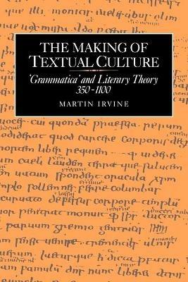 The Making of Textual Culture: 'Grammatica' and Literary Theory 350-1100 - Martin Irvine - cover