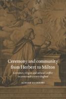 Ceremony and Community from Herbert to Milton: Literature, Religion and Cultural Conflict in Seventeenth-Century England