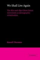 We Shall Live Again: The 1870 and 1890 Ghost Dance Movements as Demographic Revitalization - Russell Thornton - cover