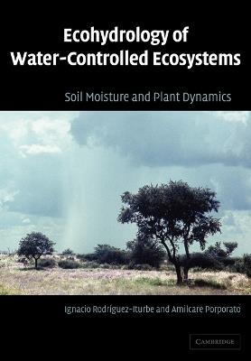 Ecohydrology of Water-Controlled Ecosystems: Soil Moisture and Plant Dynamics - Ignacio Rodriguez-Iturbe,Amilcare Porporato - cover