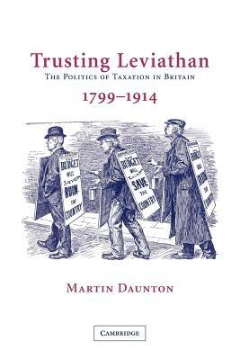 Trusting Leviathan: The Politics of Taxation in Britain, 1799-1914 - Martin Daunton - cover