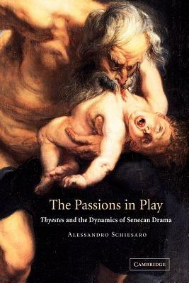 The Passions in Play: Thyestes and the Dynamics of Senecan Drama - Alessandro Schiesaro - cover