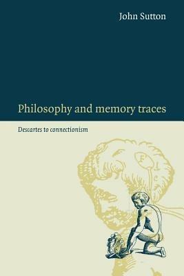 Philosophy and Memory Traces: Descartes to Connectionism - John Sutton - cover