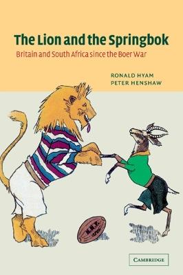 The Lion and the Springbok: Britain and South Africa since the Boer War - Ronald Hyam,Peter Henshaw - cover