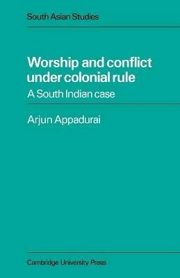 Worship and Conflict under Colonial Rule: A South Indian Case - Arjun Appadurai - cover