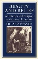 Beauty and Belief: Aesthetics and Religion in Victorian Literature - Hilary Fraser - cover