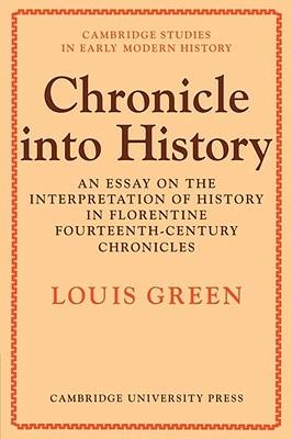 Chronicle Into History: An Essay on the Interpretation of History in Florentine Fourteenth-Century Chronicles - Louis Green - cover