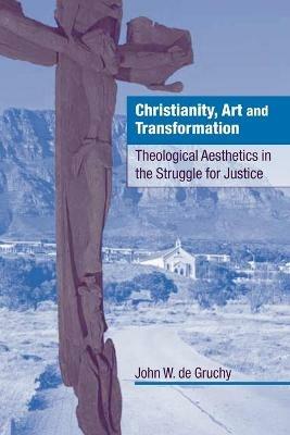 Christianity, Art and Transformation: Theological Aesthetics in the Struggle for Justice - John W. de Gruchy - cover