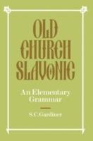 Old Church Slavonic: An Elementary Grammar - S. C. Gardiner - cover