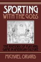 Sporting with the Gods: The Rhetoric of Play and Game in American Literature - Michael Oriard - cover