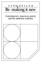 Re-making it New: Contemporary American Poetry and the Modernist Tradition - Lynn Keller - cover