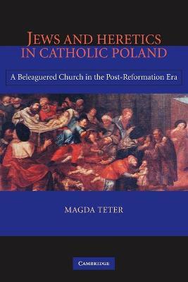 Jews and Heretics in Catholic Poland: A Beleaguered Church in the Post-Reformation Era - Magda Teter - cover