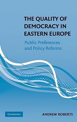The Quality of Democracy in Eastern Europe: Public Preferences and Policy Reforms - Andrew Roberts - cover