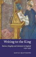 Writing to the King: Nation, Kingship and Literature in England, 1250–1350 - David Matthews - cover