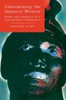 Undermining the Japanese Miracle: Work and Conflict in a Japanese Coal-mining Community - Matthew Allen - cover