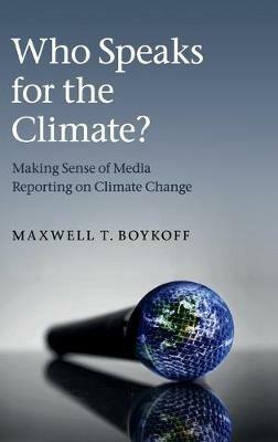 Who Speaks for the Climate?: Making Sense of Media Reporting on Climate Change - Maxwell T. Boykoff - cover